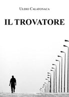 Il trovatore di Uldio Calatonaca, 2021, Youcanprint