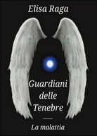 La malattia. Guardiani delle tenebre di Elisa Raga, 2016, Youcanprint