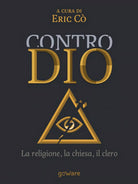 Contro Dio. La religione, la chiesa, il clero di E. Co, 2017, Goware