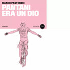 Pantani era un dio Nuova ediz di Marco Pastonesi
