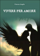 Vivere per amore di Angela Oancea, 2015, Youcanprint