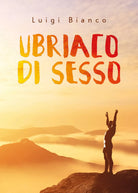 Ubriaco di sesso di Luigi Bianco, 2021, Youcanprint