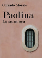 Paolina - La casina rosa di Corrado Morale, 2018, Youcanprint