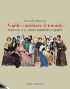 Voglio cambiare il mondo 18 donne che hanno segnato la Storia di Consuelo Vale