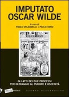 Imputato Oscar Wilde Gli atti dei due processi per oltraggio al pudore oscenit