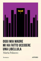 Oggi mia madre mi ha fatto uccidere una libellula di Maria Palazzo