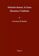Selenio denso, la luna illumina l’infinito - Tomo 1 di Giovanni Di Rubba, 2018
