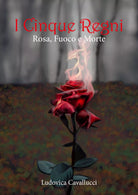 Rosa, fuoco e morte. I cinque regni di Ludovica Cavallucci, 2021, Youcanprint