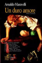 Un duro amore poesie a Leonardo - Arnaldo Maravelli, 2007, L’Autore Libri