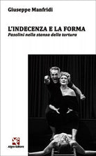L’indecenza e la forma. Pasolini nella stanza della tortura, Giuseppe Manfridi