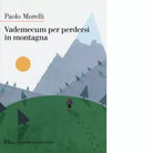 Vademecum per perdersi in montagna Nuova ediz di Paolo Morelli