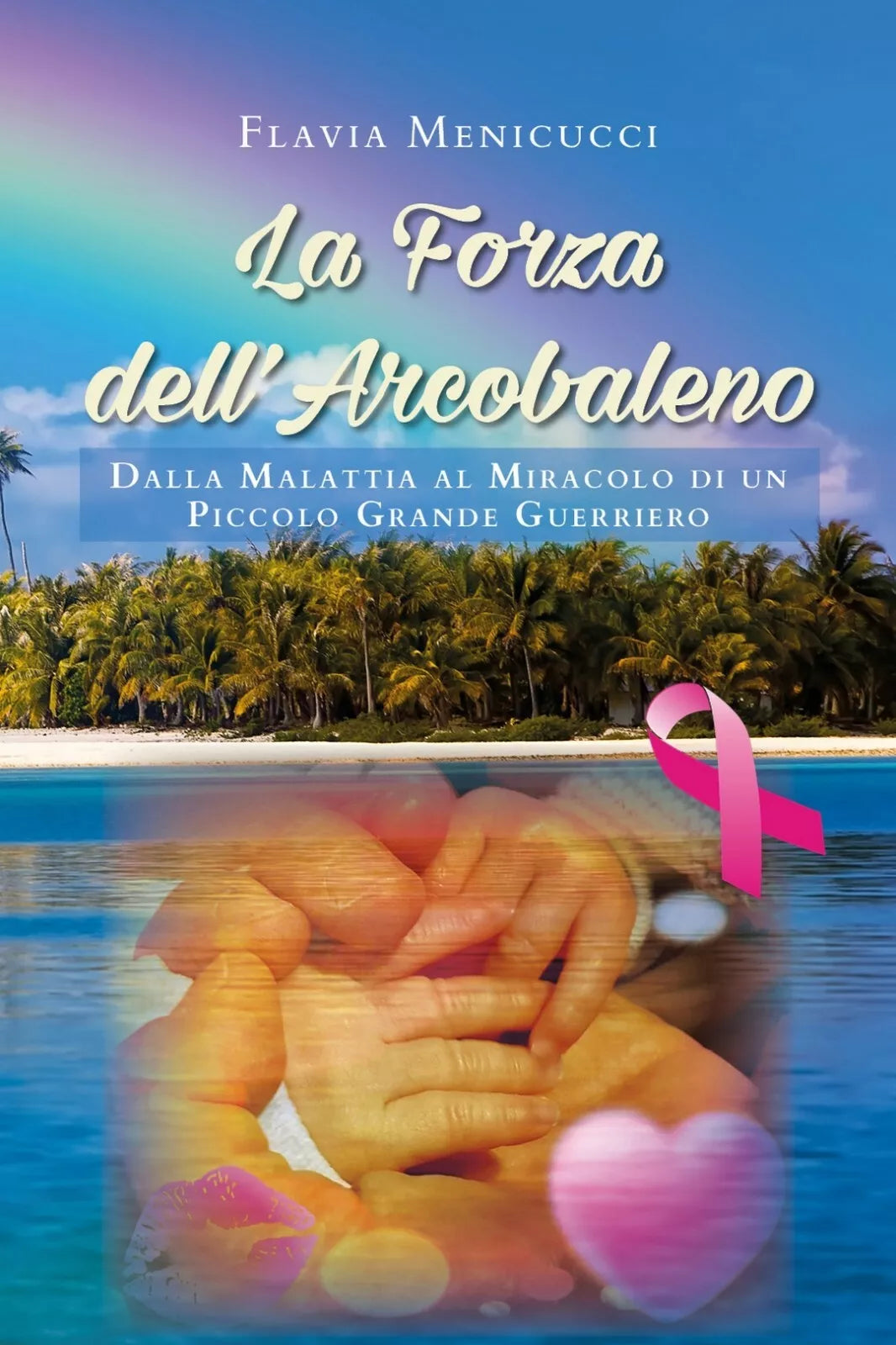 La Forza dell’Arcobaleno - Dalla Malattia al Miracolo di un Piccolo Grande Guerr
