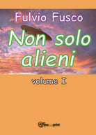 Non solo alieni - vol. I di Fulvio Fusco, 2016, Youcanprint