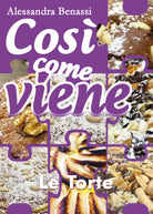Cosi come viene - LE TORTE - Alessandra Benassi, 2018, Youcanprint