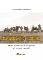 Cavalcammo insieme. Storie di amicizia e avventura di uomini e cavalli di Luigi