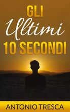 Gli ultimi dieci secondi di Antonio Tresca, 2021, Youcanprint