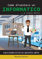 Come diventare un INFORMATICO e vivere felici Facciamo luce su questa Arte