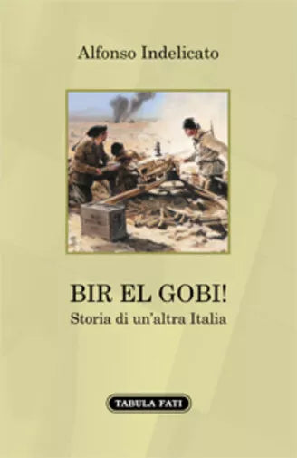 Bir el Gobi! Storia di un’altra Italia di Alfonso Indelicato, 2021, Tabula Fat