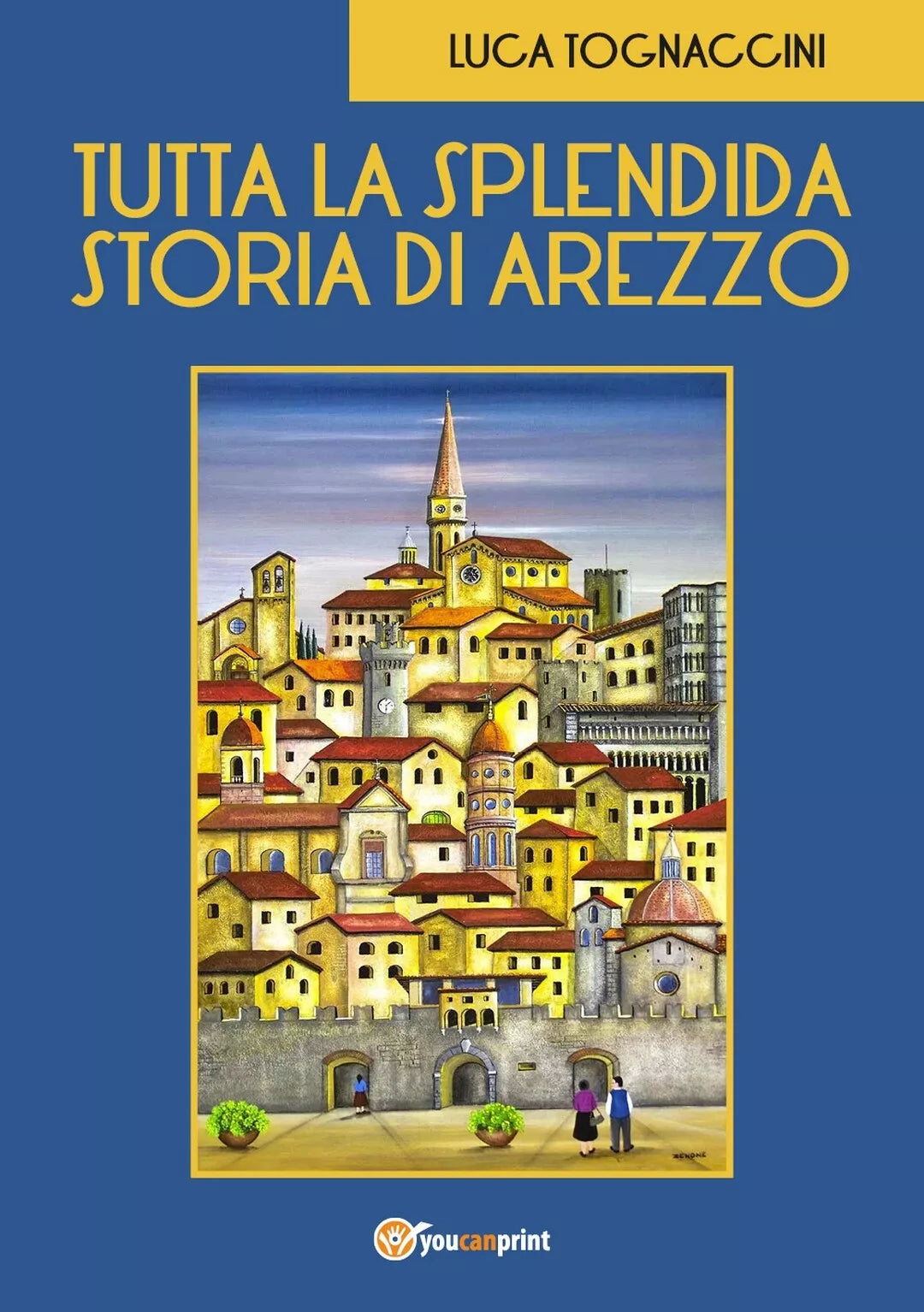 Tutta la Splendida Storia di Arezzo di Luca Tognaccini, 2018, Youcanprint