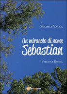 Un miracolo di nome Sebastian di Irriverente Sognatore, 2015, Youcanprint