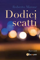 Dodici scatti di Roberto Mirone, 2018, Youcanprint