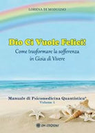 Dio ci vuole felici! come trasformare la sofferenza in gioia di vivere VOL 1 ER