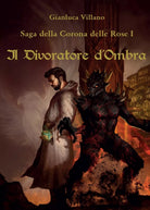 Saga della Corona delle Rose - 1 - Il Divoratore d’Ombra di Gianluca Villano