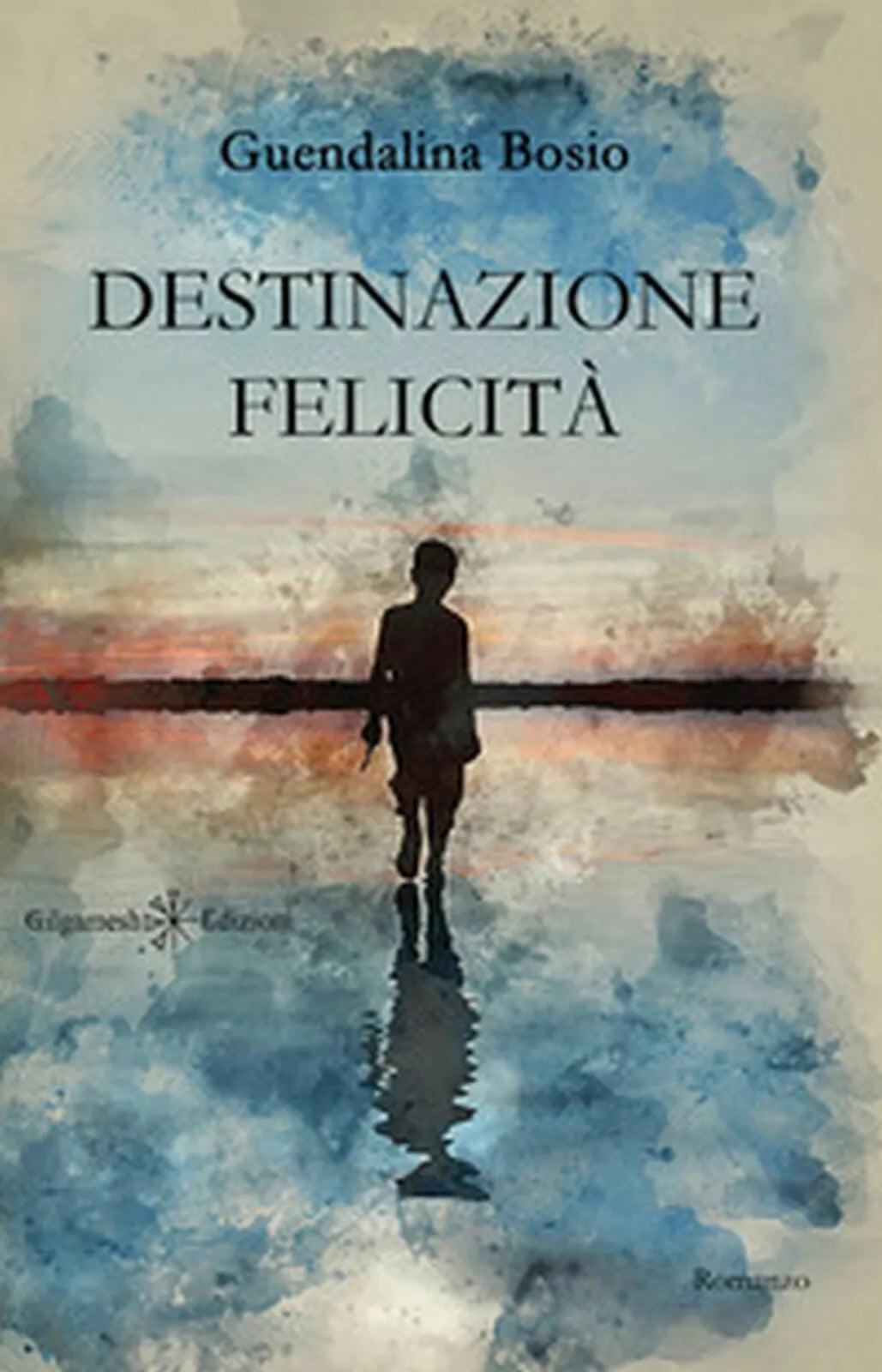 Destinazione felicita di Guendalina Bosio, 2020, Gilgamesh Edizioni