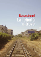 La felicita altrove di Rocco Arcuri, 2019, Youcanprint