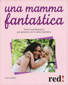 Una mamma fantastica. Tanti modi divertenti per giocare con il vostro bambino di