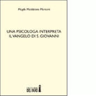 Una psicologa interpreta il Vangelo di S Giovanni di Marconi Magda Maddalena