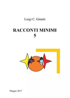 Racconti minimi 5 di Luigi C. Ginetti, 2017, Youcanprint
