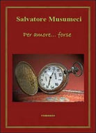 Per amore... forse di Salvatore Musumeci, 2011, Youcanprint
