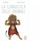 La ginnastica degli animali Ediz a colori di Elisa Mazzoli