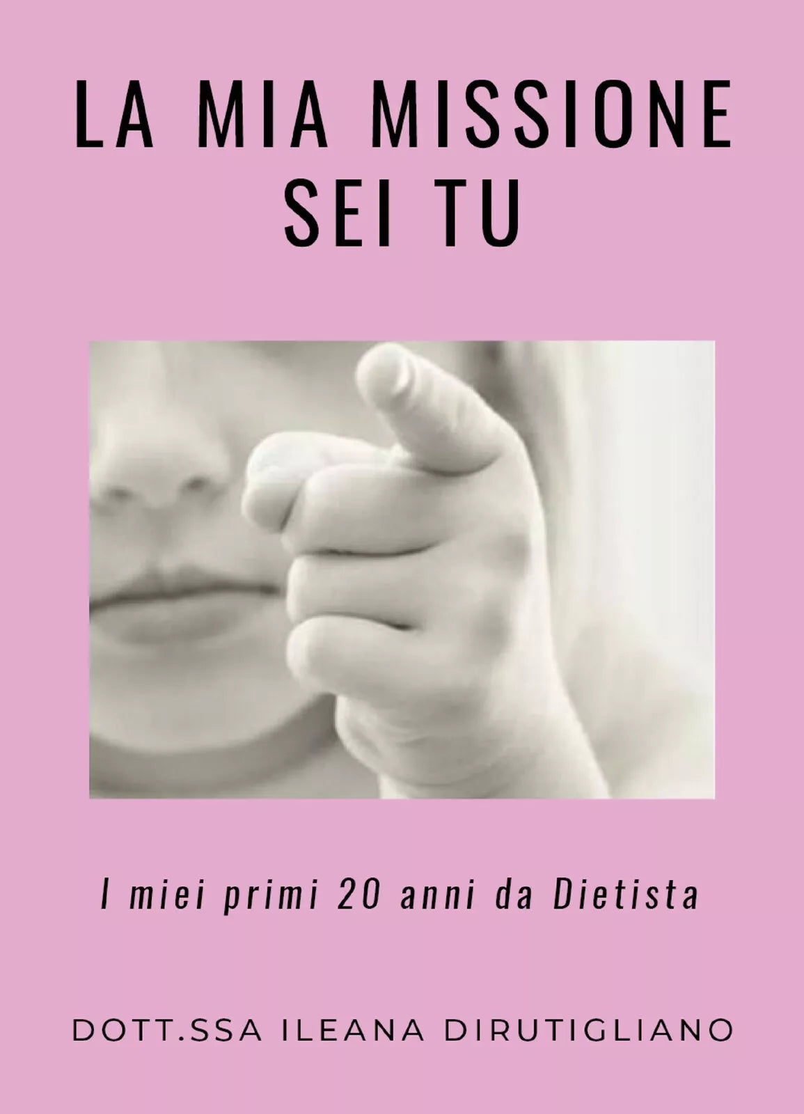 La mia missione sei tu. I miei primi 20 anni da dietista di Ileana Dirutigliano,