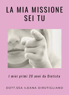 La mia missione sei tu. I miei primi 20 anni da dietista di Ileana Dirutigliano,