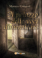 Il palazzo delle voci dimenticate di Matteo Coluzzi, 2017, Youcanprint
