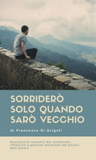 Sorridero solo quando saro vecchio di Francesco Di Grigoli, 2021, Youcanprint