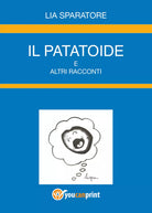 Il patatoide e altri racconti di Lia Sparatore