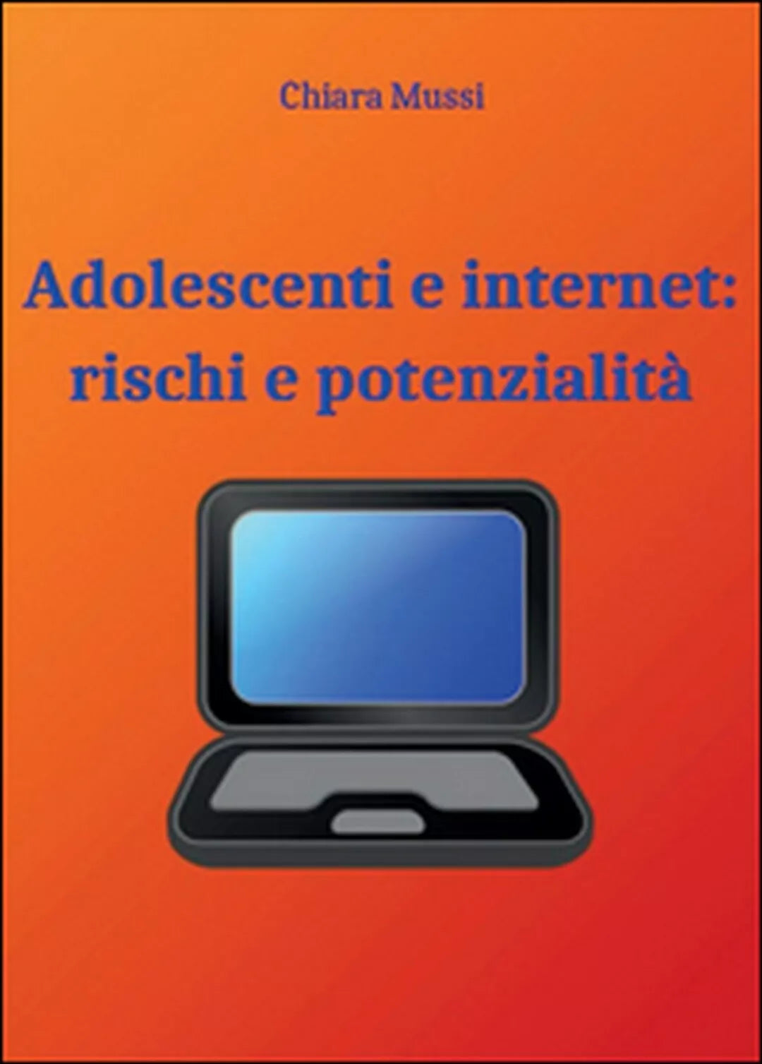 Adolescenti e internet: rischi e potenzialita, Chiara Mussi, 2015, Youcanprint