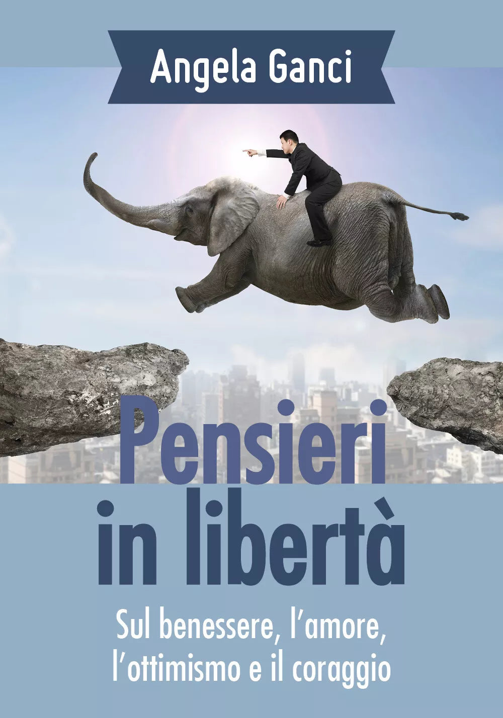 Pensieri in liberta. Sul benessere, l’amore, l’ottimismo e il coraggio di Angela