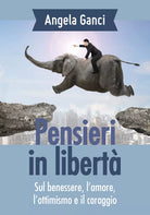 Pensieri in liberta. Sul benessere, l’amore, l’ottimismo e il coraggio di Angela