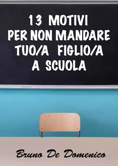 13 motivi per non mandare tuo a figlio a a scuola di Bruno De Domenico