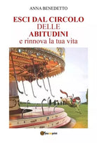 Esci dal Circolo delle Abitudini e rinnova la tua vita di Anna Benedetto