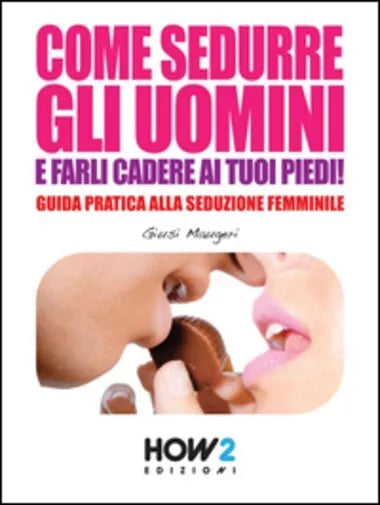Come Sedurre Gli Uomini E Farli Cadere AI Tuoi Piedi
