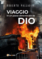 Viaggio in un paese dimenticato da Dio di Roberto Palladini, 2018, Youcanprin