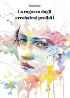 La ragazza dagli arcobaleni proibiti di Rosette, 2017, Youcanprint