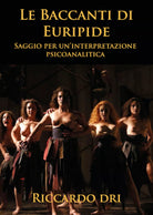 Le Baccanti di Euripide. Saggio per un’interpretazione psicoanalitica di Riccard