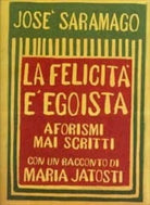 La felicit egoista Aforismi mai scritti di Jos Saramago