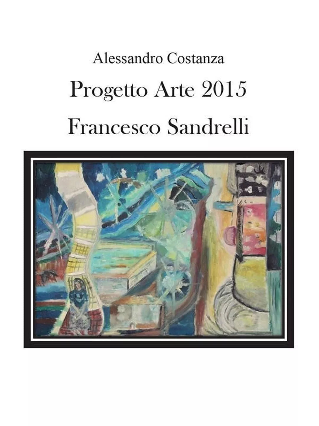 Progetto Arte 2015. Francesco Sandrelli di Aa. Vv., 2016, Youcanprint